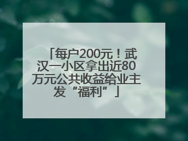 每户200元！武汉一小区拿出近80万元公共收益给业主发“福利”