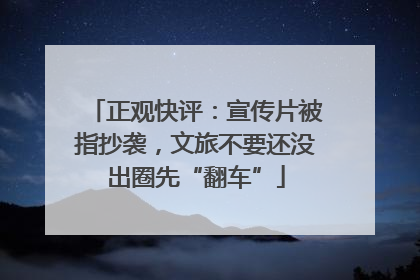 正观快评：宣传片被指抄袭，文旅不要还没出圈先“翻车”