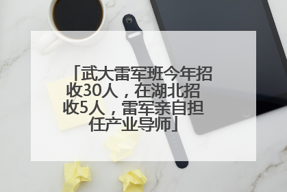 武大雷军班今年招收30人，在湖北招收5人，雷军亲自担任产业导师