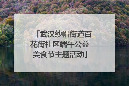 武汉纱帽街道百花街社区端午公益美食节主题活动