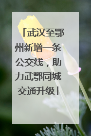 武汉至鄂州新增一条公交线，助力武鄂同城交通升级