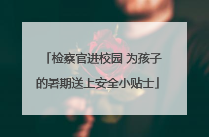 检察官进校园 为孩子的暑期送上安全小贴士
