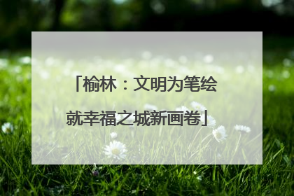 榆林：文明为笔绘就幸福之城新画卷