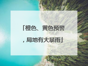 橙色、黄色预警，局地有大暴雨