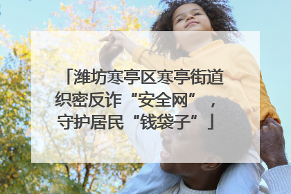 潍坊寒亭区寒亭街道织密反诈“安全网”，守护居民“钱袋子”