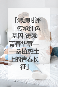 澧源时评｜传承红色基因 铸就青春华章——桑植热土上的青春长征