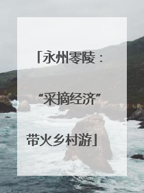 永州零陵：“采摘经济”带火乡村游