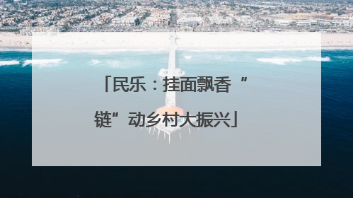 民乐：挂面飘香“链”动乡村大振兴