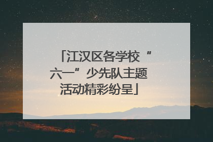江汉区各学校“六一”少先队主题活动精彩纷呈