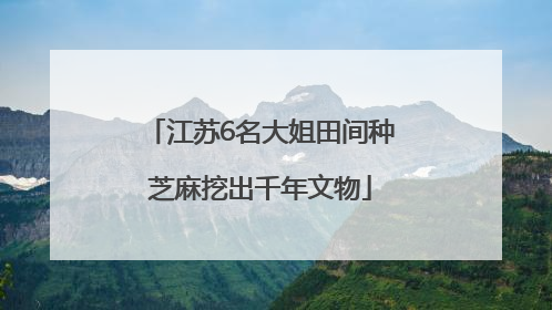 江苏6名大姐田间种芝麻挖出千年文物