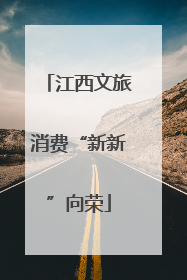 江西文旅消费“新新”向荣