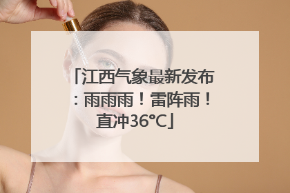 江西气象最新发布：雨雨雨！雷阵雨！直冲36°C