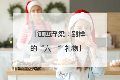 江西浮梁：别样的“六一”礼物
