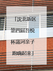 沈北新区第四届吾悦杯蒲河亲子跑嗨起来