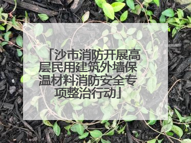 沙市消防开展高层民用建筑外墙保温材料消防安全专项整治行动