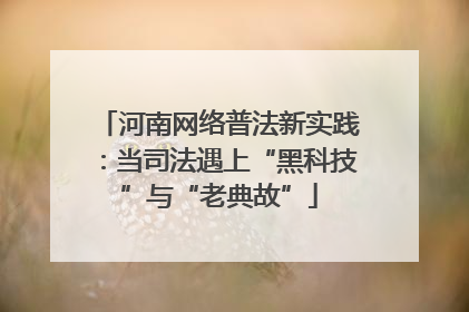 河南网络普法新实践：当司法遇上“黑科技”与“老典故”