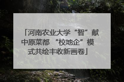 河南农业大学“智”献中原菜都 “校地企”模式共绘丰收新画卷
