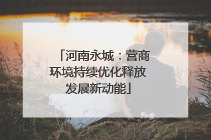 河南永城：营商环境持续优化释放发展新动能