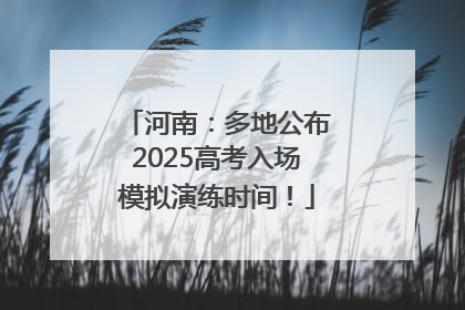 河南：多地公布2025高考入场模拟演练时间！