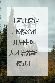 河北保定：校院合作 开启中医人才培养新模式