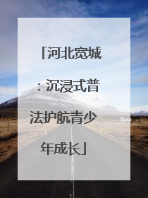 河北宽城：沉浸式普法护航青少年成长