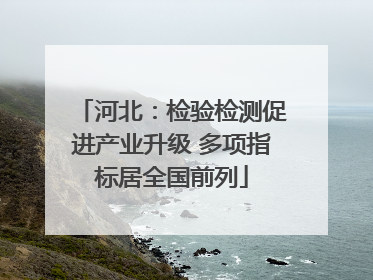 河北：检验检测促进产业升级 多项指标居全国前列