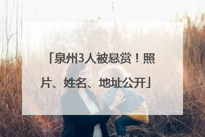 泉州3人被悬赏！照片、姓名、地址公开