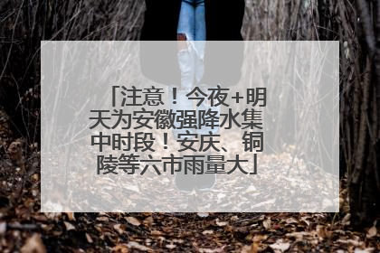 注意！今夜+明天为安徽强降水集中时段！安庆、铜陵等六市雨量大
