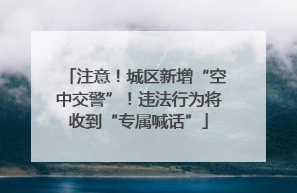 注意！城区新增“空中交警”！违法行为将收到“专属喊话”
