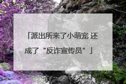 派出所来了小萌宠 还成了“反诈宣传员”