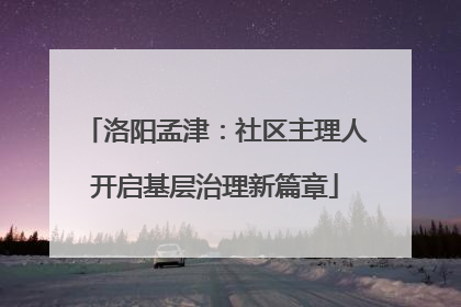 洛阳孟津：社区主理人开启基层治理新篇章