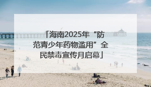 海南2025年“防范青少年药物滥用”全民禁毒宣传月启幕