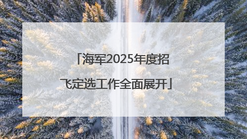 海军2025年度招飞定选工作全面展开