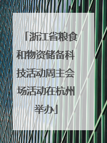 浙江省粮食和物资储备科技活动周主会场活动在杭州举办