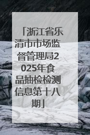 浙江省乐清市市场监督管理局2025年食品抽检检测信息第十八期