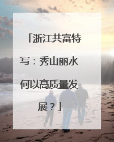 浙江共富特写：秀山丽水何以高质量发展？