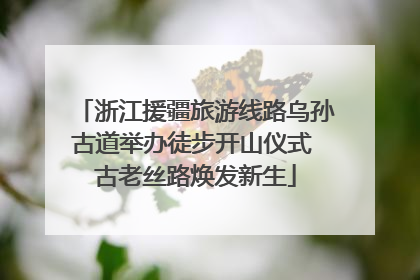 浙江援疆旅游线路乌孙古道举办徒步开山仪式 古老丝路焕发新生