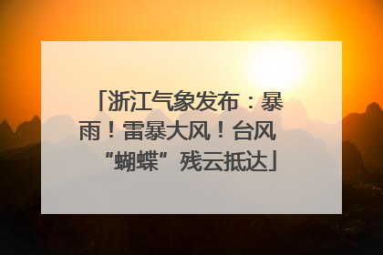 浙江气象发布：暴雨！雷暴大风！台风“蝴蝶”残云抵达