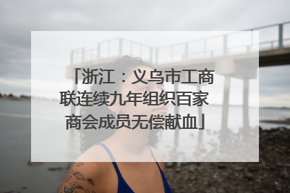 浙江：义乌市工商联连续九年组织百家商会成员无偿献血