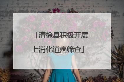 清徐县积极开展上消化道癌筛查