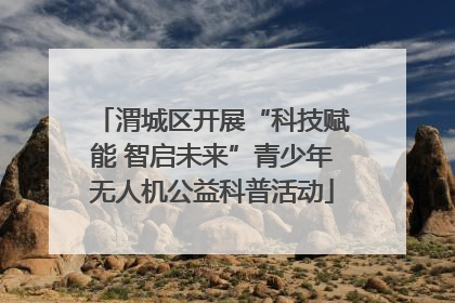渭城区开展“科技赋能 智启未来”青少年无人机公益科普活动