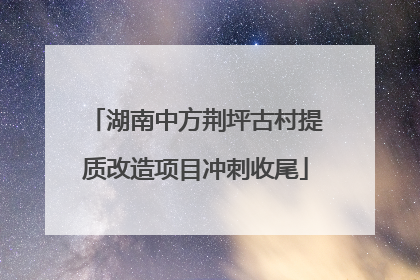 湖南中方荆坪古村提质改造项目冲刺收尾