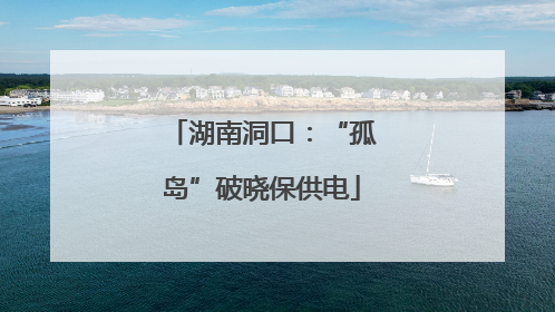 湖南洞口：“孤岛”破晓保供电