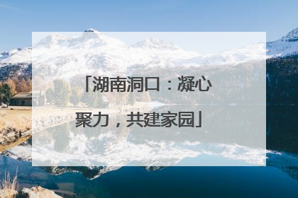 湖南洞口：凝心聚力，共建家园