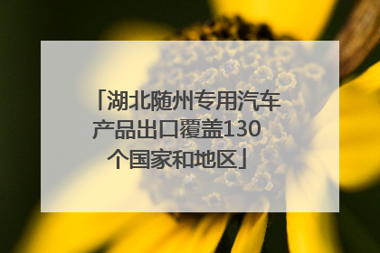 湖北随州专用汽车产品出口覆盖130个国家和地区