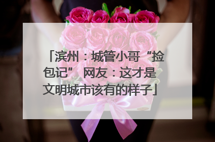 滨州：城管小哥“捡包记” 网友：这才是文明城市该有的样子