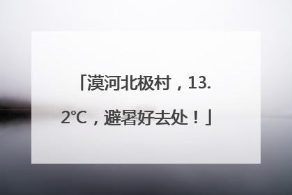 漠河北极村，13.2℃，避暑好去处！