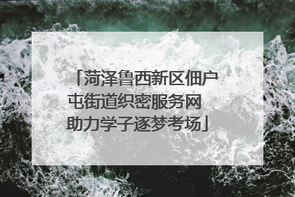 菏泽鲁西新区佃户屯街道织密服务网 助力学子逐梦考场