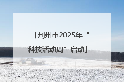 荆州市2025年“科技活动周”启动