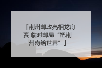 荆州邮政亮相龙舟赛 临时邮局“把荆州寄给世界”